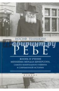 Ребе. Жизнь и учение Менахема Мендла Шнеерсона, самого влиятельного раввина в современной истории / Телушкин Иосиф