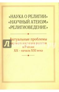 Актуальные проблемы научного изучения религии в России XX- начала XXI века / Антонов Константин Михайлович, Воронцова Елена Владимировна, Колкунова Ксения Александровна