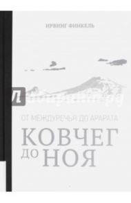 Ковчег до Ноя: от Междуречья до Арарата. Клинописные рассказы о Потопе / Финкель Ирвинг