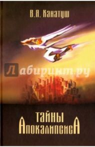 Тайны Апокалипсиса. Комментарий на книгу Откровения Иоанна Богослова / Канатуш В. Я.