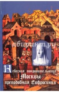 Небесная покровительница Москвы прп. Евфросиния, Великая Княгиня Московская. Житие. Акафист / Трофимов А. А.