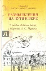 Размышления на пути к вере. Ключевые проблемы бытия в творчестве А. С. Пушкина / Протоиерей Вячеслав Резников