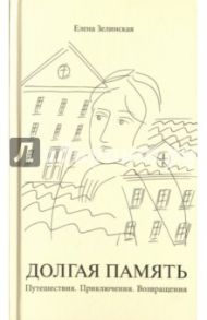 Долгая память. Путешествия. Приключения. Возвращения / Зелинская Елена Константиновна