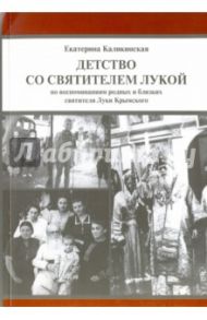 Детство со святителем Лукой. По воспоминаниям родных и близких святителя Луки Крымского / Каликинская Екатерина Игоревна