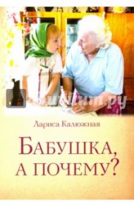 Бабушка, а почему? или Разговоры с внуками. Педагогические заметки / Калюжная Лариса Ильинична