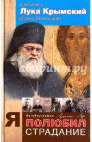 Я полюбил страдания. Автобиография / Святитель Лука Крымский (Войно-Ясенецкий)