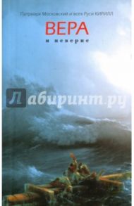 Вера и неверие / Патриарх Московский и всея Руси Кирилл