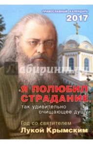 Православный календарь 2017 "Я полюбил страдания, так удивительно очищающее душу. Год со св. Лукой"