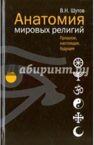Анатомия мировых религий: прошлое, настоящее, будущее / Шутов Владимир Николаевич