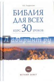 Библия для всех. Курс 30 уроков. Том 1. Ветхий Завет / Андросова Вероника Александровна