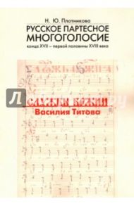 Русское партесное многоголосие конца XVII - первой половины XVIII века. Службы Божии Василия Титова / Плотникова Наталья Юрьевна