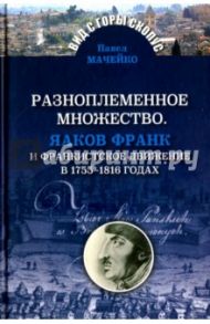 Разноплеменное множество. Яаков Франк и франкистское движение в 1755-1816 годах / Мачейко Павел
