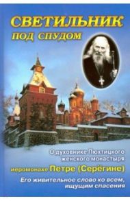 Светильник под спудом. О духовнике Пюхтицкого женского монастыря отце Петре Серегине / Схимонахиня Серафима (Демор), Монахиня Иоанна (Отрошко)