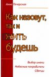 Как назовешь, так и жить будешь. Выбор имени. Небесные покровители. Святцы / Печерская Анна Ивановна