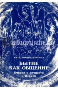 Бытие как общение. Очерки о личности и Церкви / Митрополит Иоанн (Зизиулас)