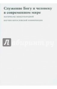 Служение Богу и человеку в современном мире. Материалы Международной научно-богословской конференции