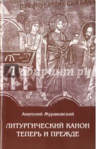 Литургический канон теперь и прежде. К вопросу о церковной реформе / Жураковский Анатолий Евгеньевич