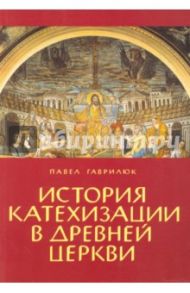 История катехизации в древней церкви / Гаврилюк Павел