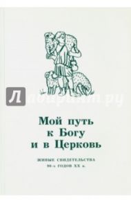 Мой путь к Богу и в Церковь. Живые свидетельства 90-х годов XX в.