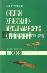 Очерки христиано-мусульманских отношений. Хрестоматия для теологического и других гуман. направлений / Журавский Алексей Васильевич
