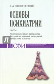 Основы психиатрии. Часть 1. Понятие психического расстройства / Воскресенский Борис Аркадьевич