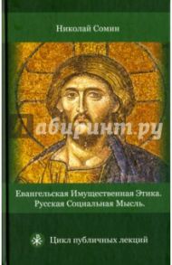 Евангельская имущественная этика. Русская социальная мысль. Цикл публичных лекций / Сомин Николай В.