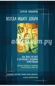 Всегда ищите добра. Как жить по вере в согласии с учением Христовым / Комаров Сергей