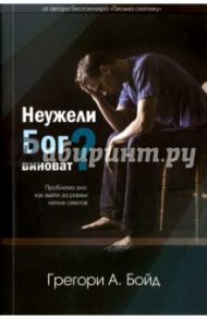 Неужели Бог виноват? / Бойд Грегори А.