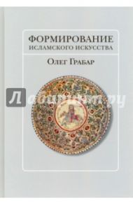 Формирование исламского искусства / Грабар Олег