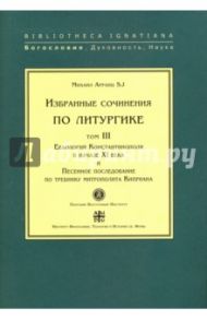 Избранные сочинения по литургике. Том 3. Евхологий Константинополя в начале ХI века / Арранц SJ Михаил