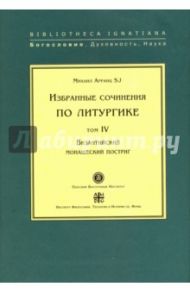 Избранные сочинения по литургике. Том 4. Византийский монашеский постриг / Арранц SJ Михаил
