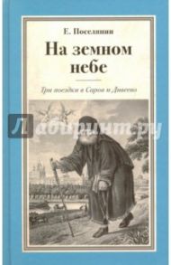 На земном небе. Три поездки в Саров и Дивеево / Поселянин Евгений Николаевич
