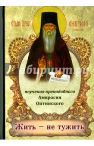 Жить - не тужить. Поучения преподобного Амвросия