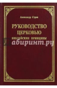 Руководство церковью. Библейские принципы / Строк Александр