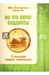 Во что верят буддисты. Страдание можно прекратить / Джаммананда Шри, Аджан Ча