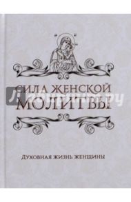 Сила женской молитвы. Духовная жизнь женщины / Булгакова Ирина