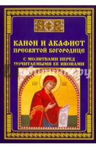 Канон и акафист Пресвятой Богородице с молитвами перед почитаемыми ее иконами