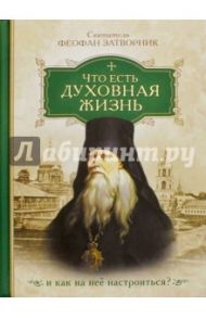 Что есть духовная жизнь и как на нее настроиться? / Святитель Феофан Затворник