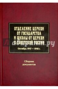 Отделение Церкви от государства и школы от Церкви в Советской России. Октябрь 1917-1918 г. Сборник