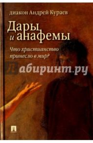 Дары и анафемы. Что христианство принесло в мир? / Кураев Андрей Вячеславович