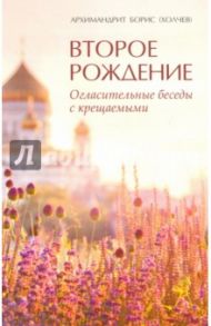 Второе рождение. Огласительные беседы с крещаемыми / Архимандрит Борис (Холчев)