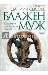 Толкование на избранные псалмы. В 4-х частях. Часть 1. Блажен муж / Священник Даниил Сысоев