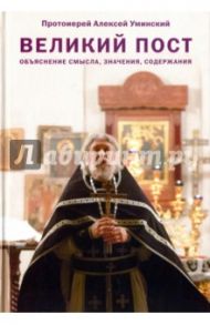 Великий пост. Объяснение смысла, значения, содержания / Протоиерей Алексей Уминский