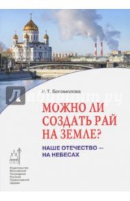 Можно ли создать рай на земле? Наше Отечество - на небесах / Богомолова Раиса Трофимовна