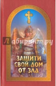 Защити свой дом от зла / Гончаров Евгений Иванович