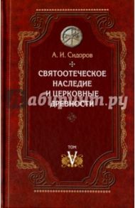 Святоотеческое наследие и церковные древности. Том 5. от золотого века святоотеческой письменности / Сидоров Алексей Иванович