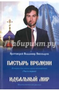 Пастырь времени. Часть первая. Идеальный мир / Протоиерей Владимир Пивоваров