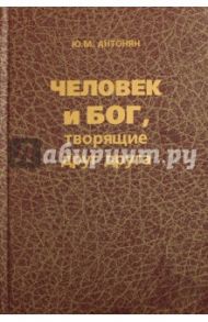Человек и бог, творящие друг друга / Антонян Юрий Миранович