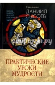 Беседы на Книгу Притчей Соломоновых. В 3-х частях. Часть 2. Практические уроки мудрости / Священник Даниил Сысоев