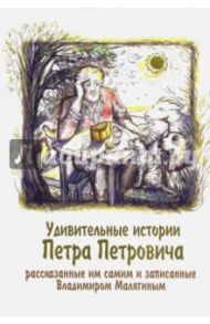 Удивительные истории Петра Петровича, рассказанные им самим / Малягин Владимир